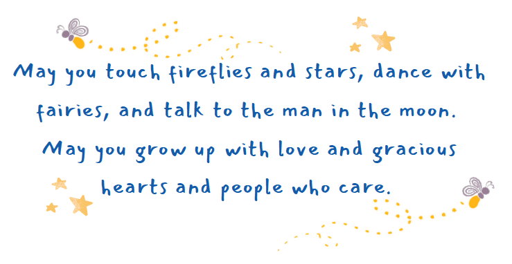 Poem with stars and butterflies: May you touch fireflies and stars, dance with fairies, and talk to the man in the moon. May you grow up with love and gracious hearts and people who care.